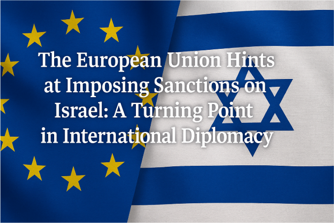 The European Union Hints at Imposing Sanctions on Israel: A Turning Point in International Diplomacy